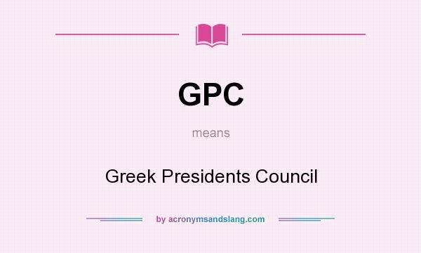 What does GPC mean? It stands for Greek Presidents Council