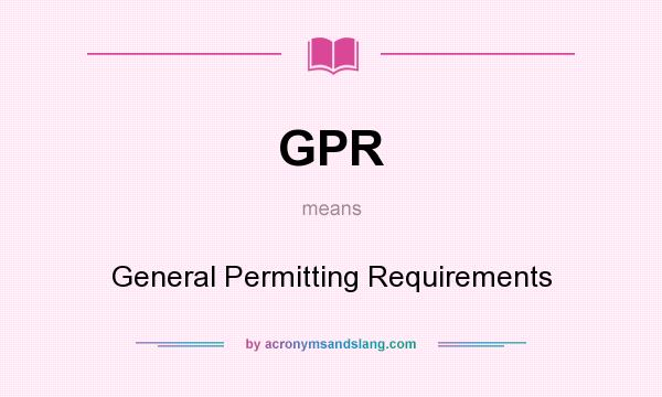 What does GPR mean? It stands for General Permitting Requirements