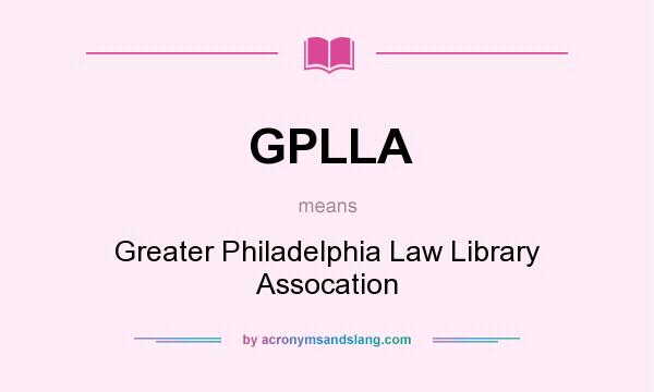 What does GPLLA mean? It stands for Greater Philadelphia Law Library Assocation