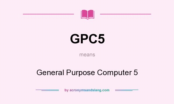What does GPC5 mean? It stands for General Purpose Computer 5