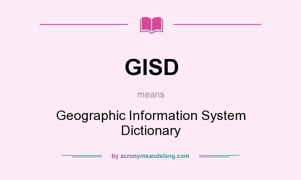 What does GISD mean? It stands for Geographic Information System Dictionary