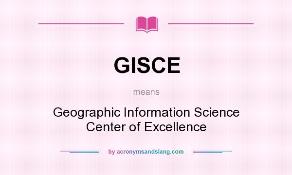 What does GISCE mean? It stands for Geographic Information Science Center of Excellence