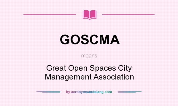 What does GOSCMA mean? It stands for Great Open Spaces City Management Association