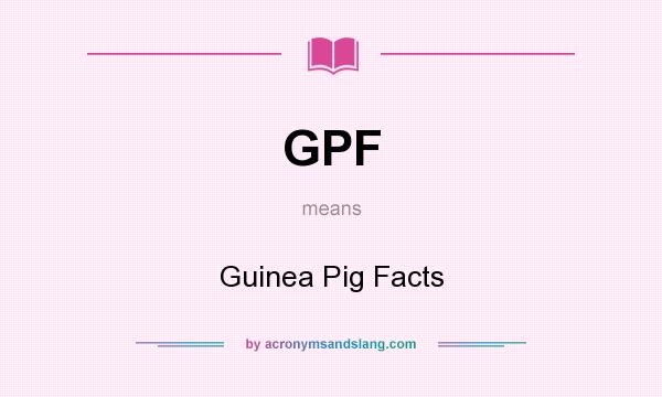 What does GPF mean? It stands for Guinea Pig Facts
