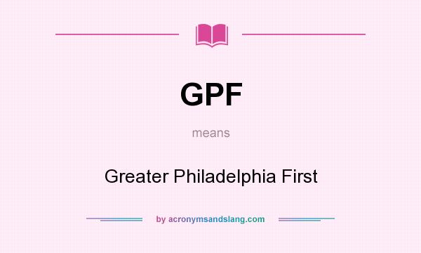 What does GPF mean? It stands for Greater Philadelphia First