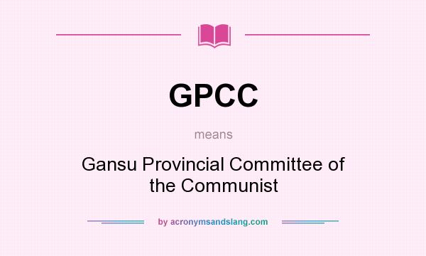 What does GPCC mean? It stands for Gansu Provincial Committee of the Communist
