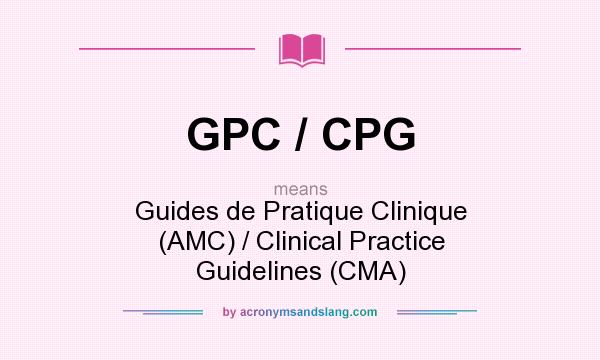 What does GPC / CPG mean? It stands for Guides de Pratique Clinique (AMC) / Clinical Practice Guidelines (CMA)