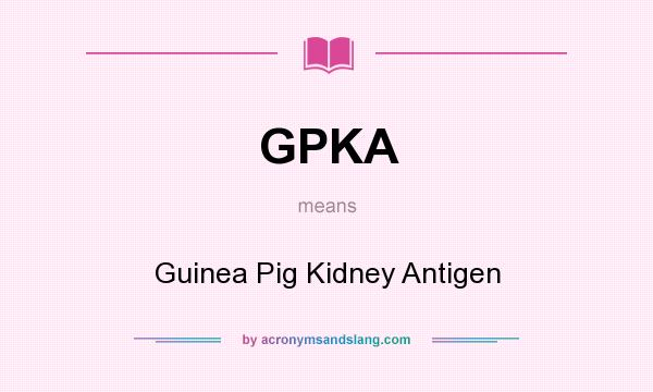 What does GPKA mean? It stands for Guinea Pig Kidney Antigen