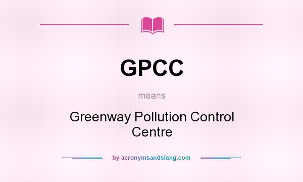 What does GPCC mean? It stands for Greenway Pollution Control Centre