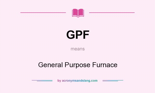 What does GPF mean? It stands for General Purpose Furnace