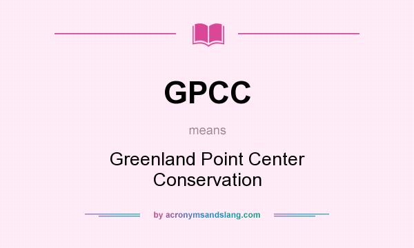 What does GPCC mean? It stands for Greenland Point Center Conservation