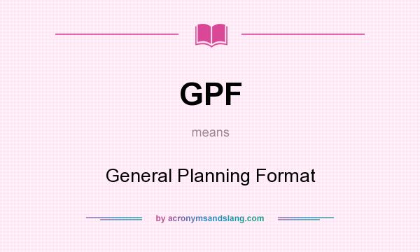 What does GPF mean? It stands for General Planning Format