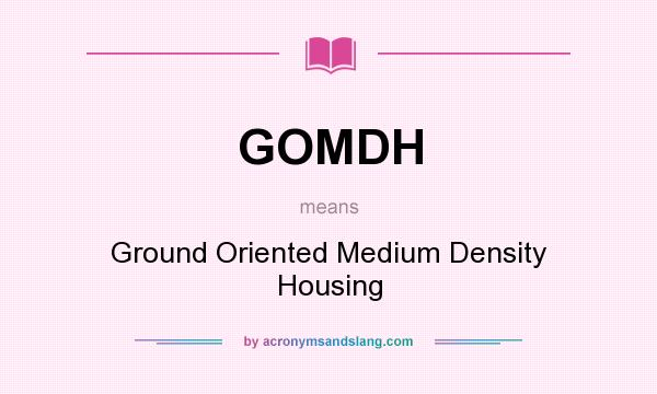 What does GOMDH mean? It stands for Ground Oriented Medium Density Housing