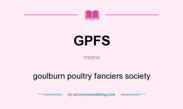 What does GPFS mean? It stands for goulburn poultry fanciers society