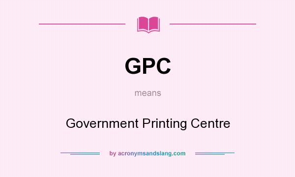 What does GPC mean? It stands for Government Printing Centre