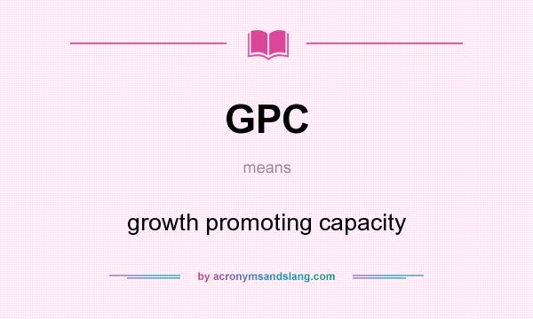 What does GPC mean? It stands for growth promoting capacity