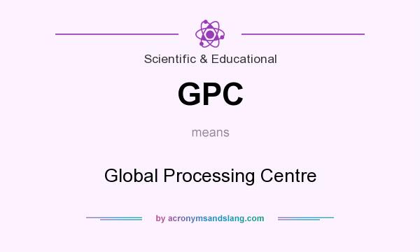 What does GPC mean? It stands for Global Processing Centre
