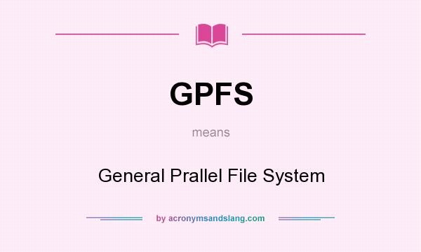 What does GPFS mean? It stands for General Prallel File System