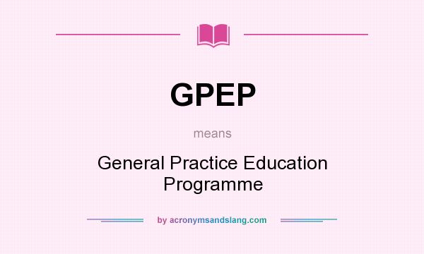 What does GPEP mean? It stands for General Practice Education Programme