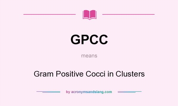 What does GPCC mean? It stands for Gram Positive Cocci in Clusters