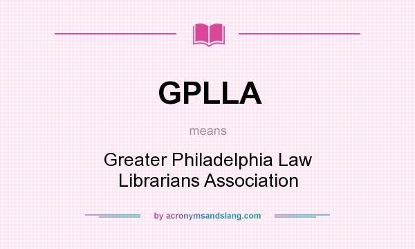 What does GPLLA mean? It stands for Greater Philadelphia Law Librarians Association