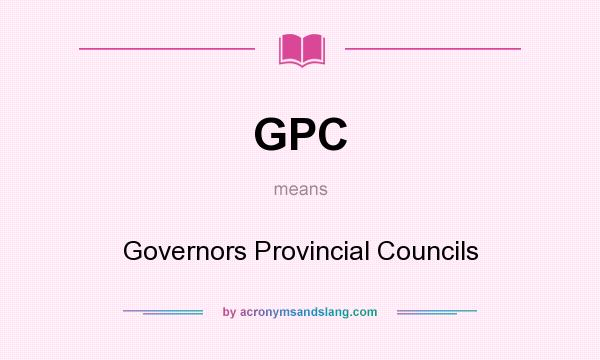 What does GPC mean? It stands for Governors Provincial Councils