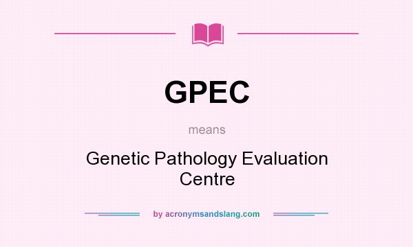 What does GPEC mean? It stands for Genetic Pathology Evaluation Centre