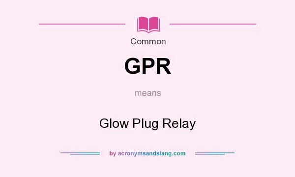 What does GPR mean? It stands for Glow Plug Relay