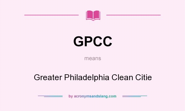 What does GPCC mean? It stands for Greater Philadelphia Clean Citie