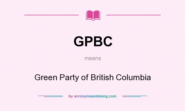 What does GPBC mean? It stands for Green Party of British Columbia
