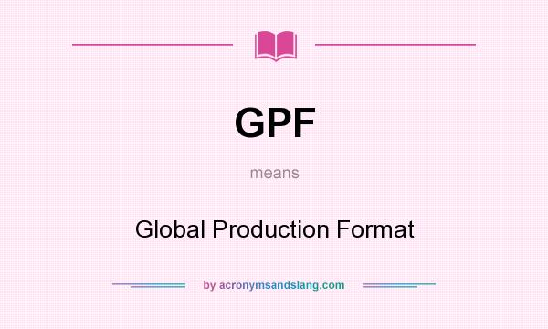 What does GPF mean? It stands for Global Production Format