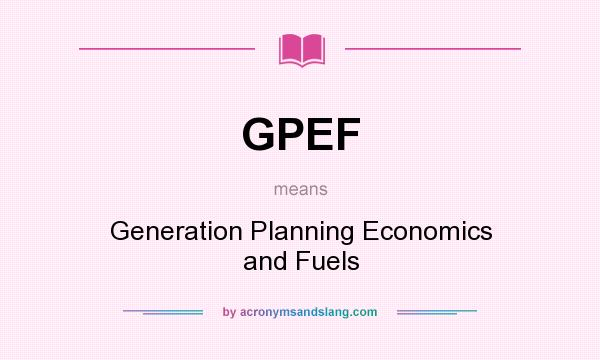 What does GPEF mean? It stands for Generation Planning Economics and Fuels