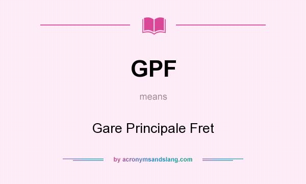 What does GPF mean? It stands for Gare Principale Fret