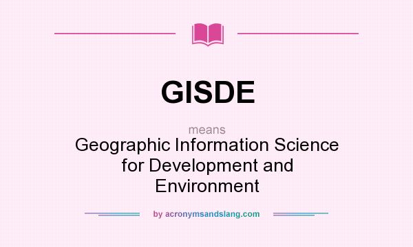 What does GISDE mean? It stands for Geographic Information Science for Development and Environment