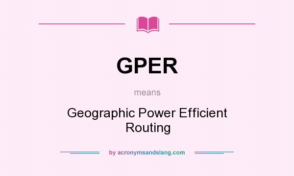 What does GPER mean? It stands for Geographic Power Efficient Routing