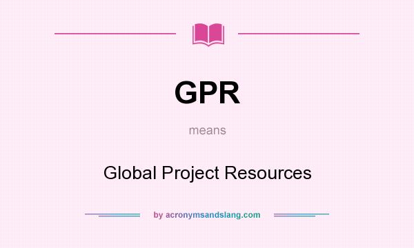 What does GPR mean? It stands for Global Project Resources