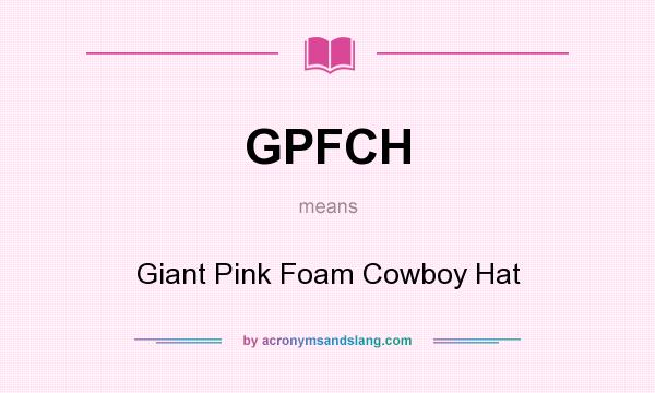 What does GPFCH mean? It stands for Giant Pink Foam Cowboy Hat