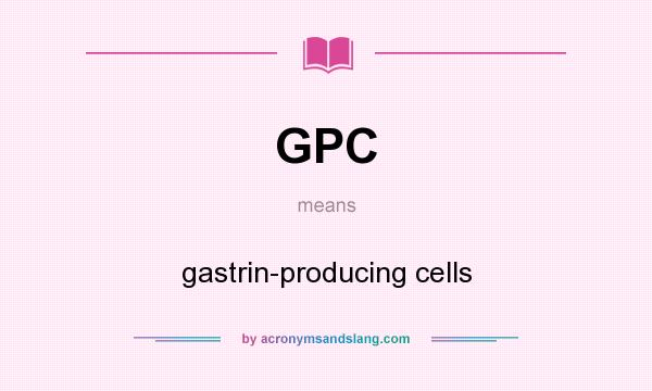 What does GPC mean? It stands for gastrin-producing cells