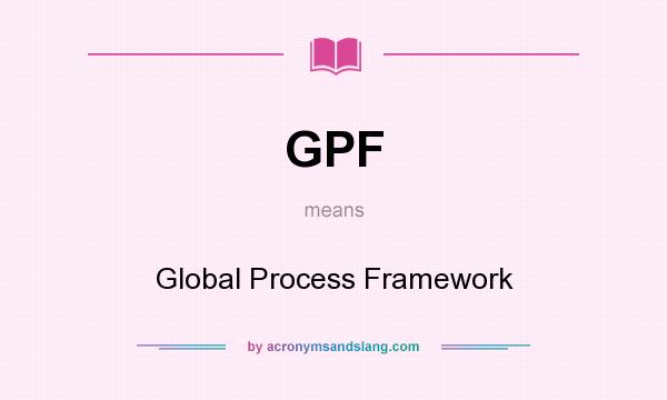 What does GPF mean? It stands for Global Process Framework