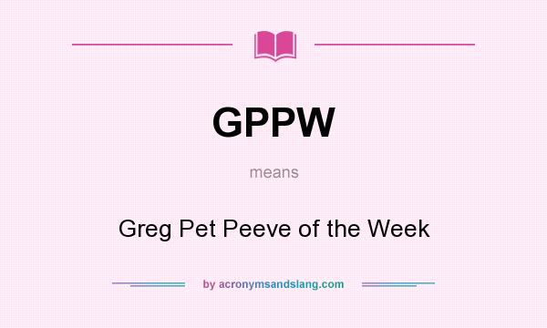 What does GPPW mean? It stands for Greg Pet Peeve of the Week