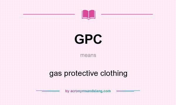 What does GPC mean? It stands for gas protective clothing