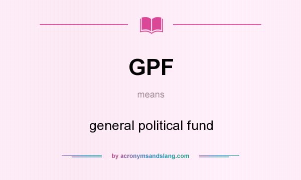 What does GPF mean? It stands for general political fund