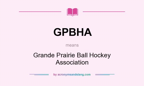 What does GPBHA mean? It stands for Grande Prairie Ball Hockey Association