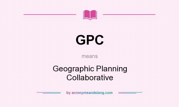 What does GPC mean? It stands for Geographic Planning Collaborative