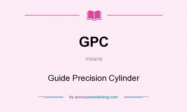 What does GPC mean? It stands for Guide Precision Cylinder