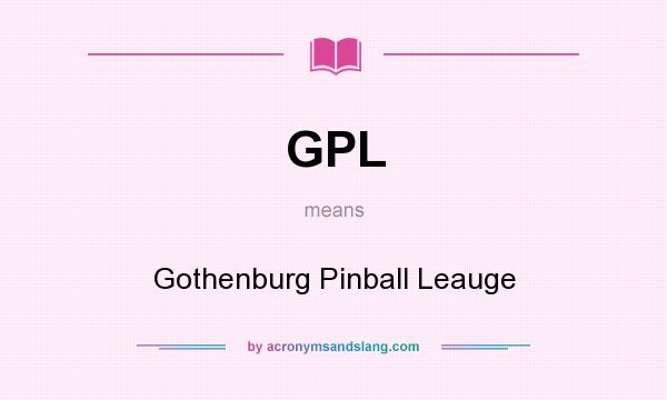 What does GPL mean? It stands for Gothenburg Pinball Leauge