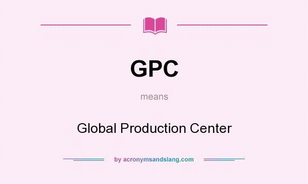 What does GPC mean? It stands for Global Production Center