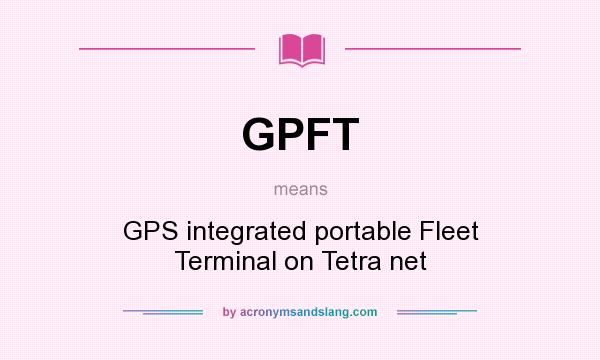 What does GPFT mean? It stands for GPS integrated portable Fleet Terminal on Tetra net