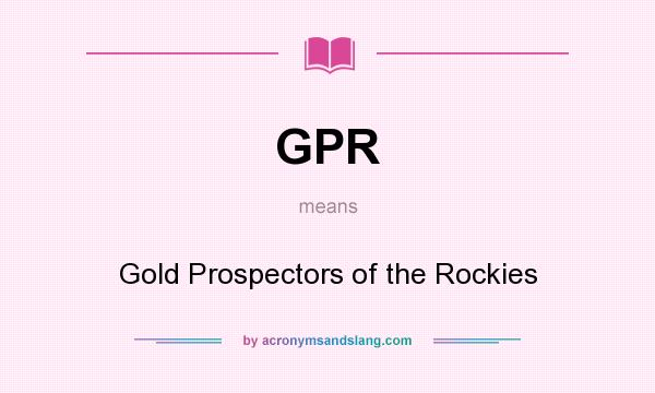 What does GPR mean? It stands for Gold Prospectors of the Rockies