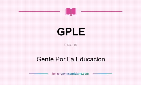 What does GPLE mean? It stands for Gente Por La Educacion